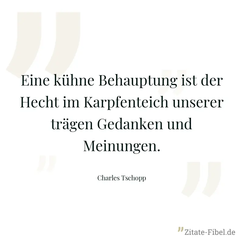 Eine kühne Behauptung ist der Hecht im Karpfenteich unserer trägen Gedanken und Meinungen. - Charles Tschopp
