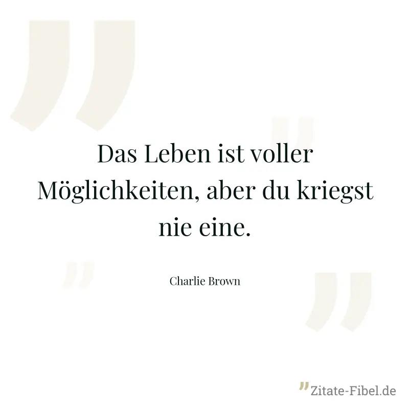 Das Leben ist voller Möglichkeiten, aber du kriegst nie eine. - Charlie Brown