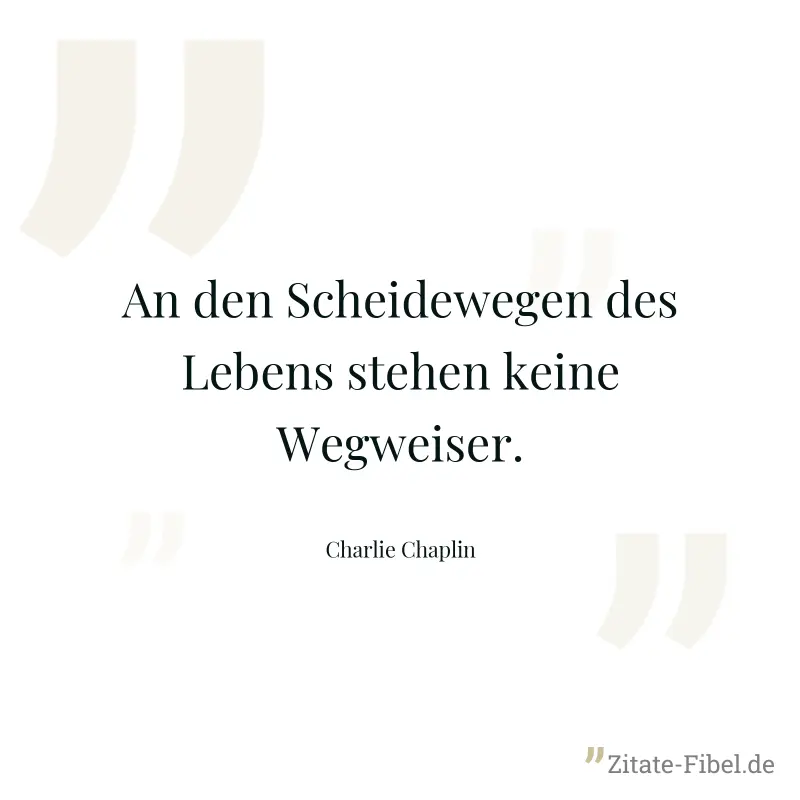 An den Scheidewegen des Lebens stehen keine Wegweiser. - Charlie Chaplin