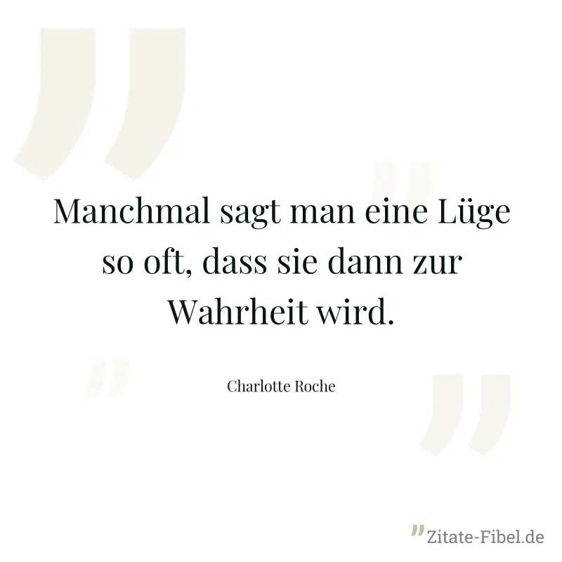 Manchmal sagt man eine Lüge so oft, dass sie dann zur Wahrheit wird. - Charlotte Roche