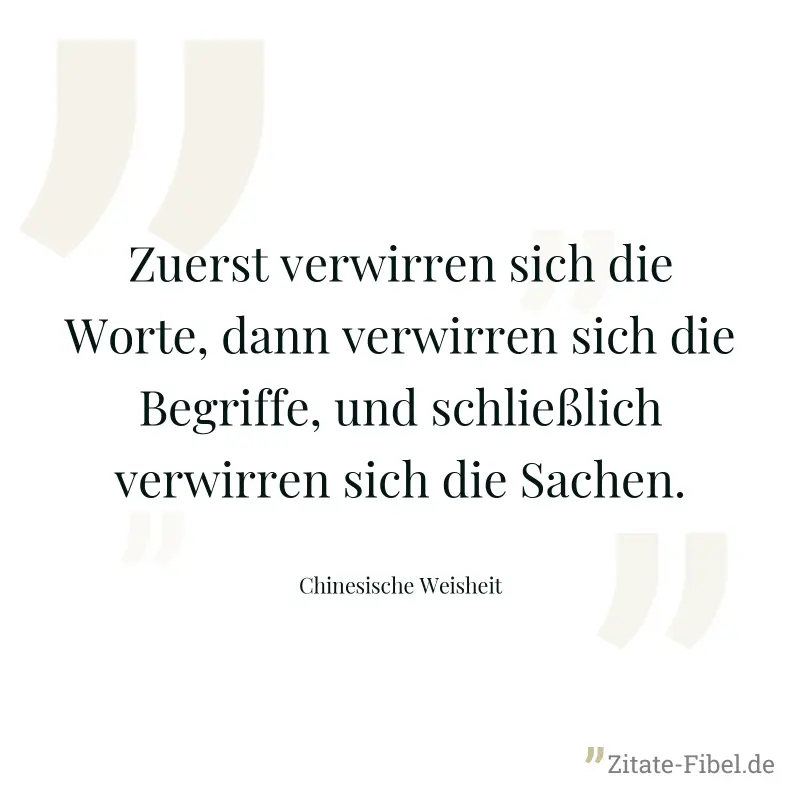 Zuerst verwirren sich die Worte, dann verwirren sich die Begriffe, und schließlich verwirren sich die Sachen. - Chinesische Weisheit