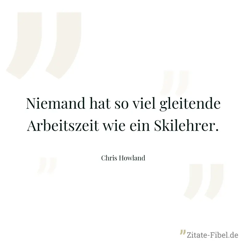 Niemand hat so viel gleitende Arbeitszeit wie ein Skilehrer. - Chris Howland