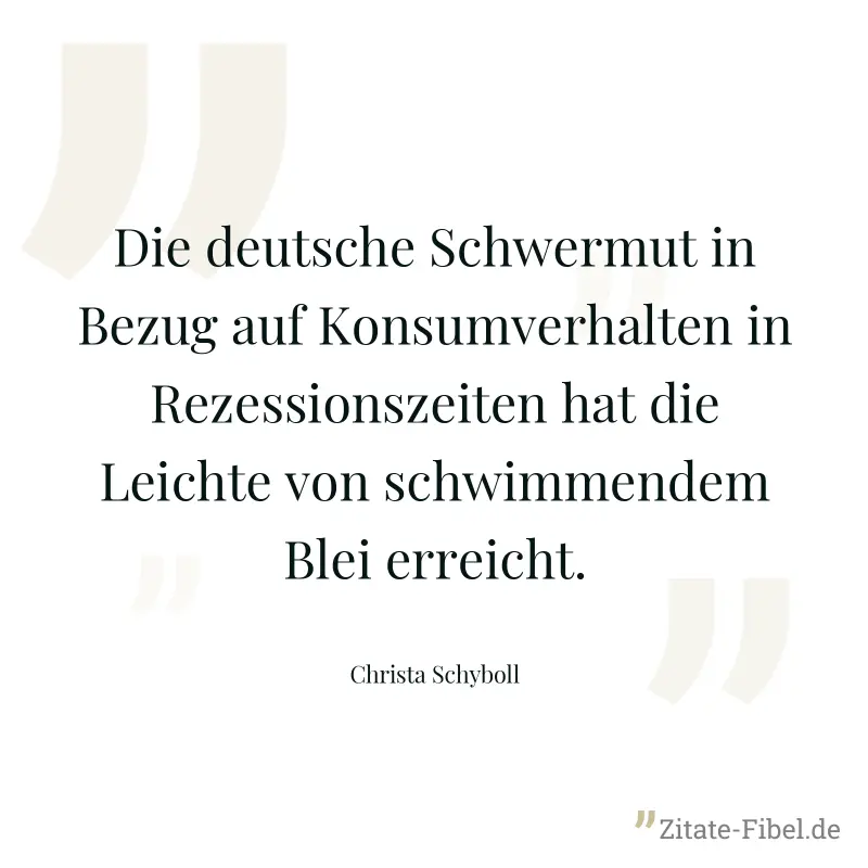 Die deutsche Schwermut in Bezug auf Konsumverhalten in Rezessionszeiten hat die Leichte von schwimmendem Blei erreicht. - Christa Schyboll