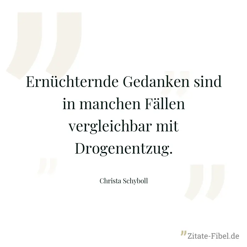Ernüchternde Gedanken sind in manchen Fällen vergleichbar mit Drogenentzug. - Christa Schyboll