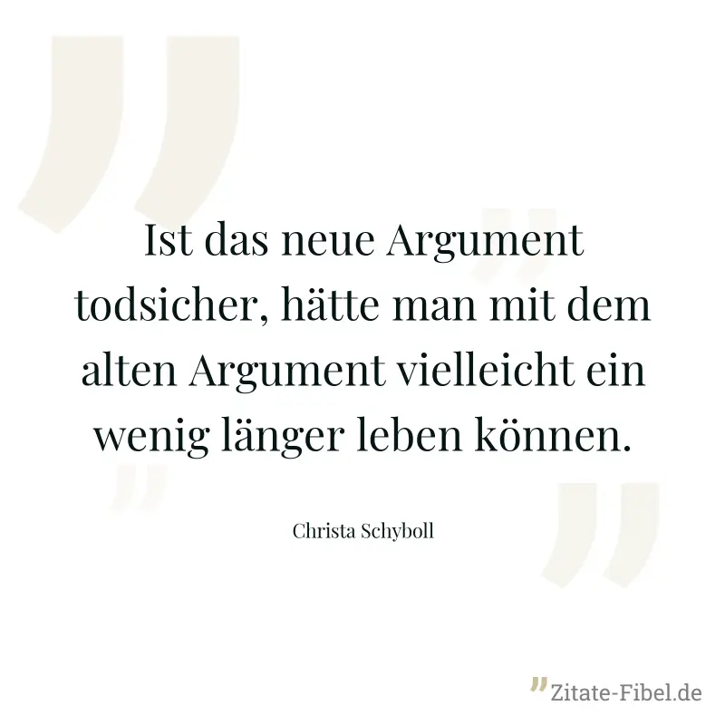 Ist das neue Argument todsicher, hätte man mit dem alten Argument vielleicht ein wenig länger leben können. - Christa Schyboll