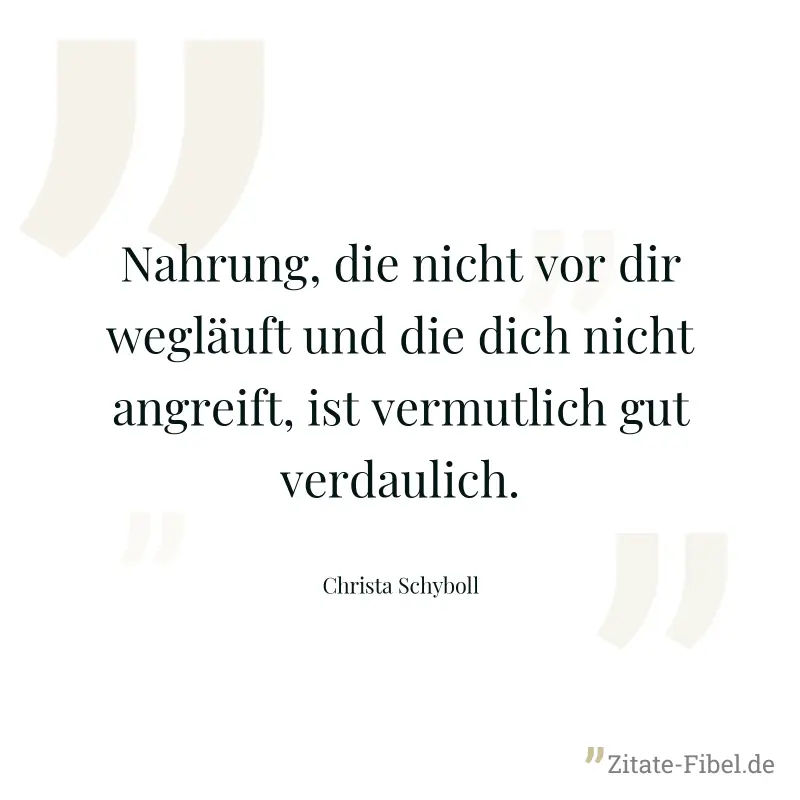 Nahrung, die nicht vor dir wegläuft und die dich nicht angreift, ist vermutlich gut verdaulich. - Christa Schyboll