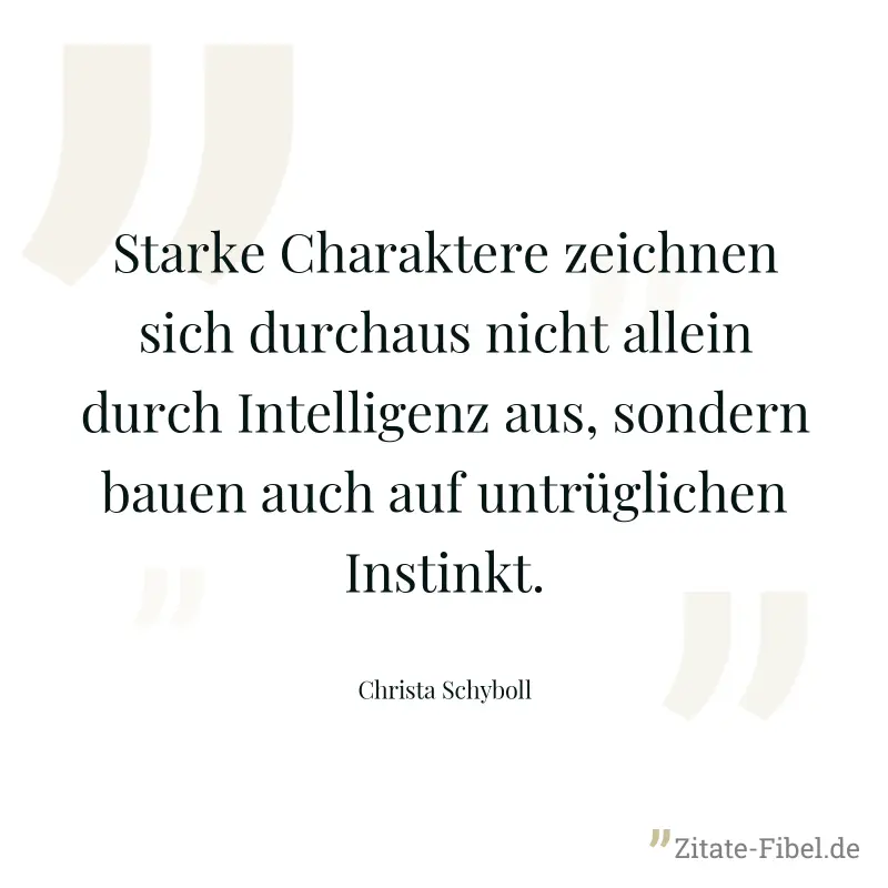 Starke Charaktere zeichnen sich durchaus nicht allein durch Intelligenz aus, sondern bauen auch auf untrüglichen Instinkt. - Christa Schyboll