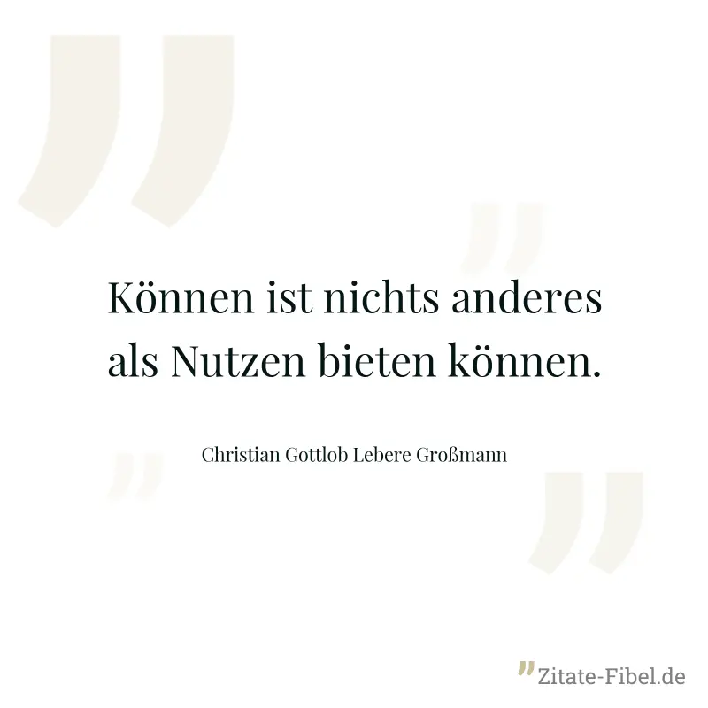 Können ist nichts anderes als Nutzen bieten können. - Christian Gottlob Lebere Großmann