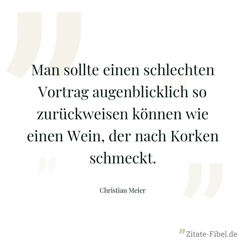 Man sollte einen schlechten Vortrag augenblicklich so zurückweisen können wie einen Wein, der nach Korken schmeckt. - Christian Meier