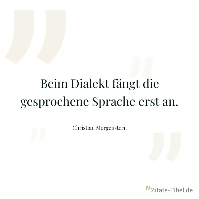 Beim Dialekt fängt die gesprochene Sprache erst an. - Christian Morgenstern