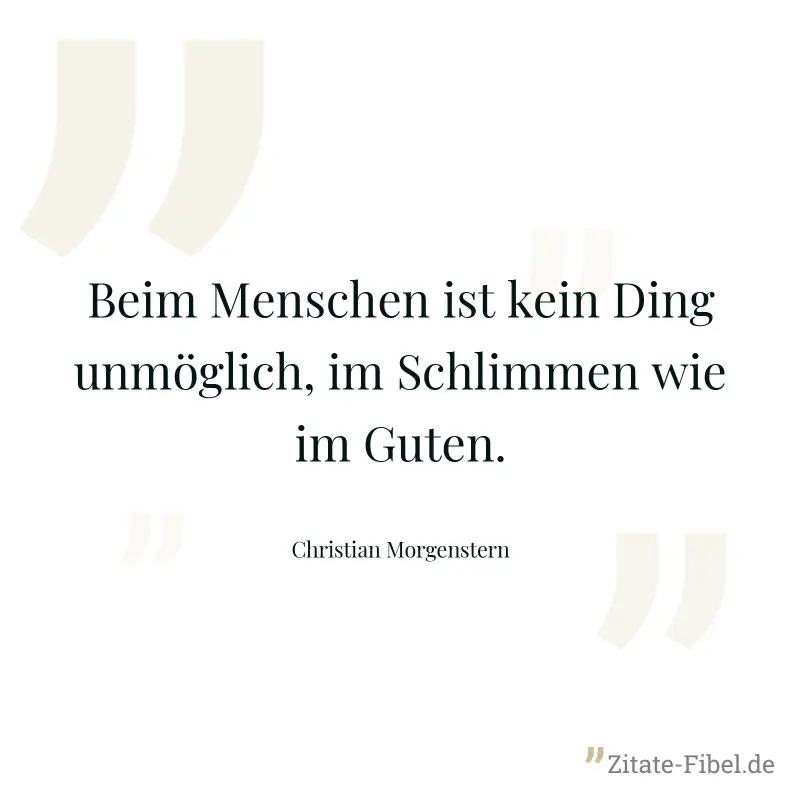 Beim Menschen ist kein Ding unmöglich, im Schlimmen wie im Guten. - Christian Morgenstern
