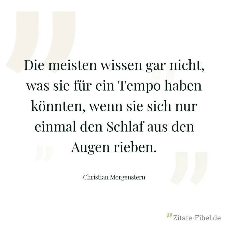Die meisten wissen gar nicht, was sie für ein Tempo haben könnten, wenn sie sich nur einmal den Schlaf aus den Augen rieben. - Christian Morgenstern
