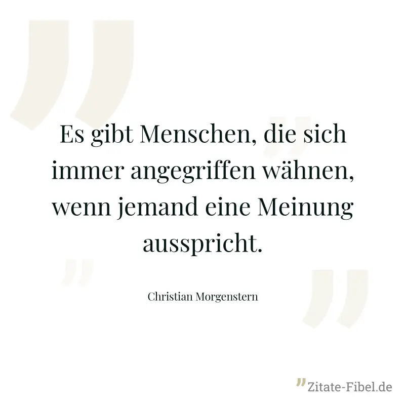 Es gibt Menschen, die sich immer angegriffen wähnen, wenn jemand eine Meinung ausspricht. - Christian Morgenstern
