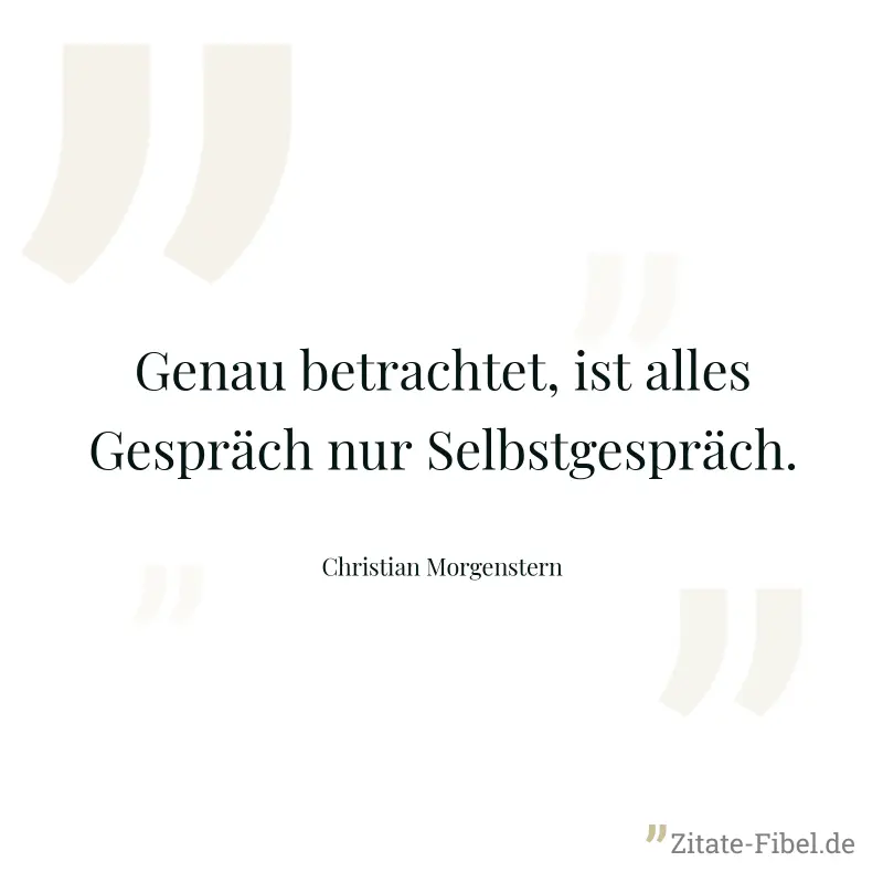 Genau betrachtet, ist alles Gespräch nur Selbstgespräch. - Christian Morgenstern