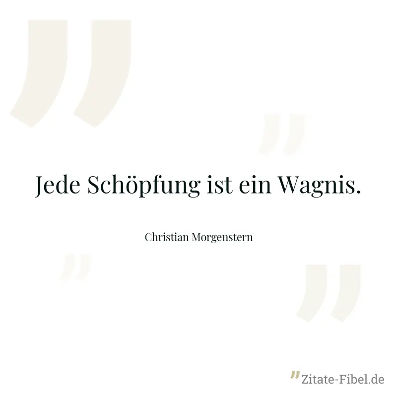 Jede Schöpfung ist ein Wagnis. - Christian Morgenstern