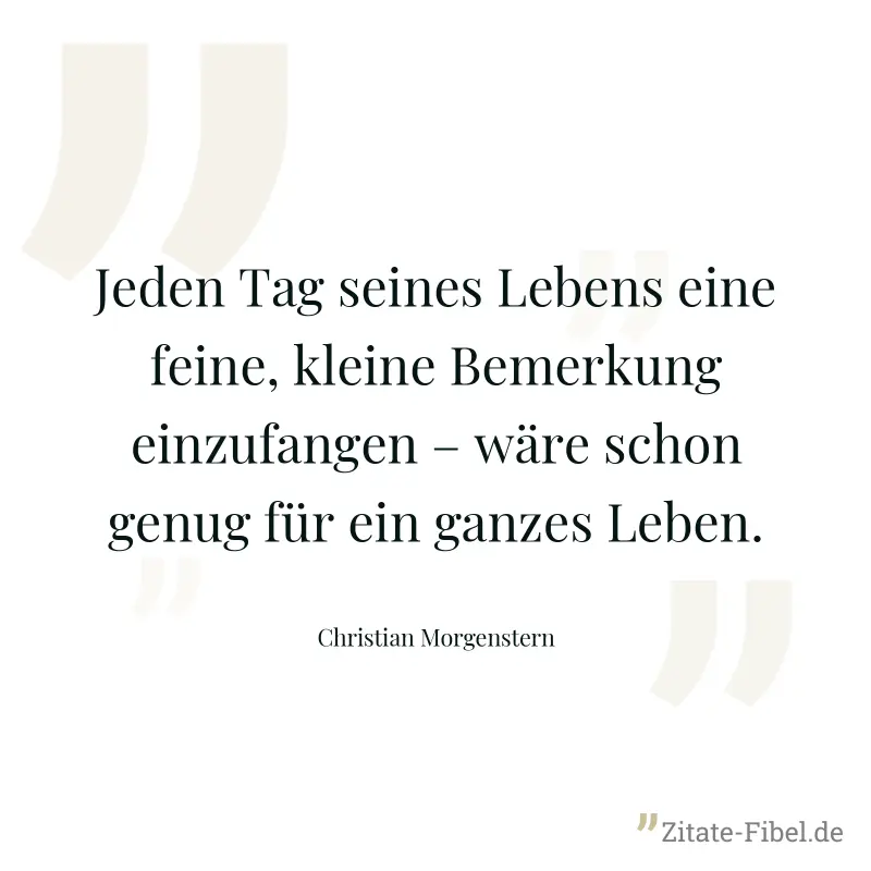 Jeden Tag seines Lebens eine feine, kleine Bemerkung einzufangen – wäre schon genug für ein ganzes Leben. - Christian Morgenstern