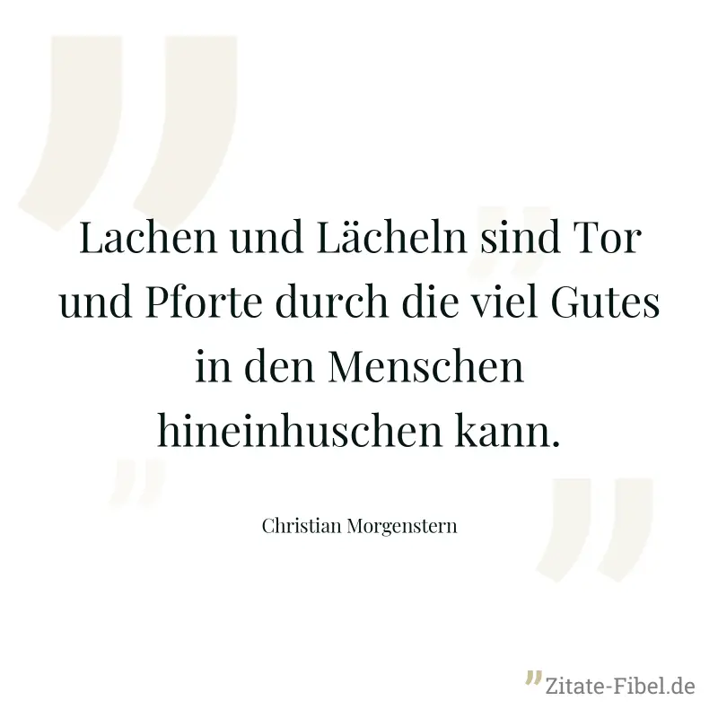 Lachen und Lächeln sind Tor und Pforte durch die viel Gutes in den Menschen hineinhuschen kann. - Christian Morgenstern