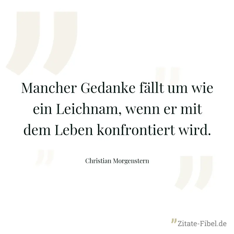 Mancher Gedanke fällt um wie ein Leichnam, wenn er mit dem Leben konfrontiert wird. - Christian Morgenstern