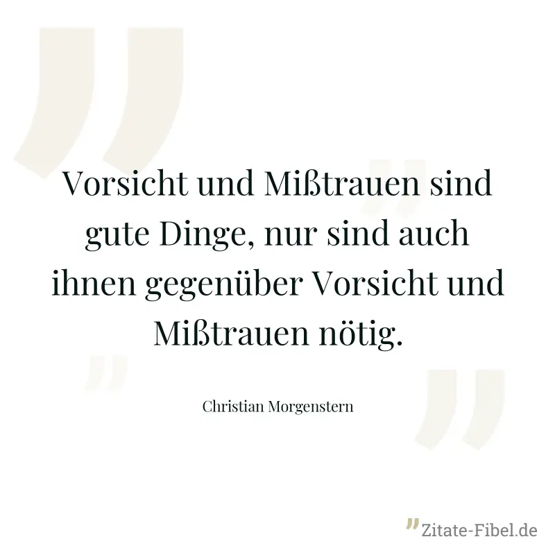 Vorsicht und Mißtrauen sind gute Dinge, nur sind auch ihnen gegenüber Vorsicht und Mißtrauen nötig. - Christian Morgenstern