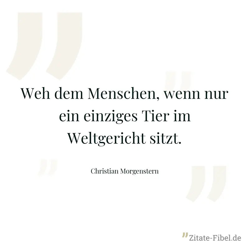 Weh dem Menschen, wenn nur ein einziges Tier im Weltgericht sitzt. - Christian Morgenstern