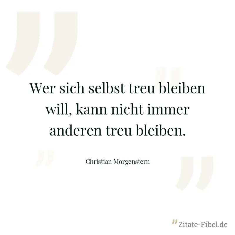 Wer sich selbst treu bleiben will, kann nicht immer anderen treu bleiben. - Christian Morgenstern