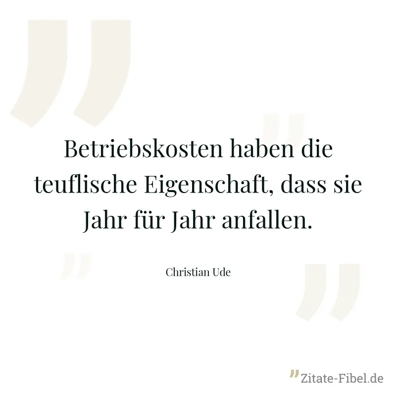 Betriebskosten haben die teuflische Eigenschaft, dass sie Jahr für Jahr anfallen. - Christian Ude