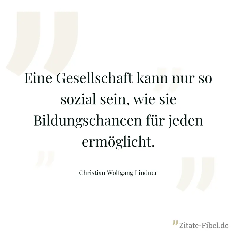 Eine Gesellschaft kann nur so sozial sein, wie sie Bildungschancen für jeden ermöglicht. - Christian Wolfgang Lindner
