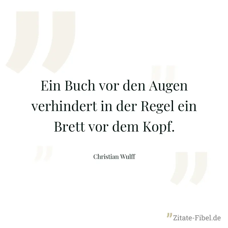 Ein Buch vor den Augen verhindert in der Regel ein Brett vor dem Kopf. - Christian Wulff