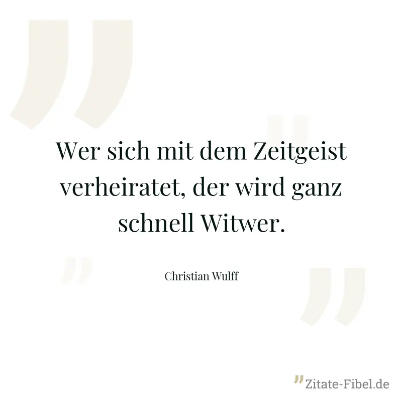Wer sich mit dem Zeitgeist verheiratet, der wird ganz schnell Witwer. - Christian Wulff