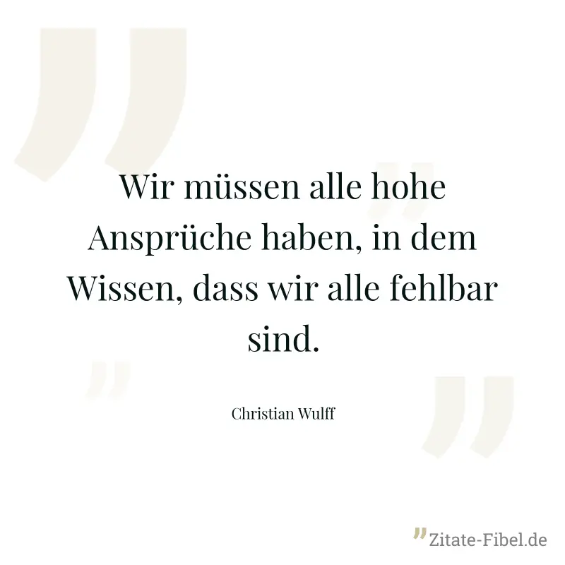 Wir müssen alle hohe Ansprüche haben, in dem Wissen, dass wir alle fehlbar sind. - Christian Wulff
