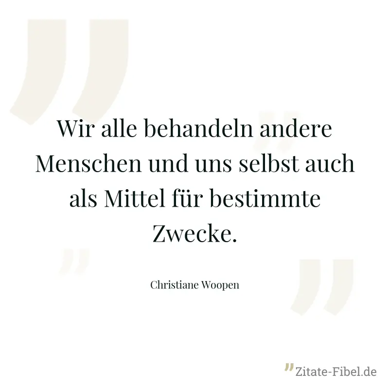 Wir alle behandeln andere Menschen und uns selbst auch als Mittel für bestimmte Zwecke. - Christiane Woopen