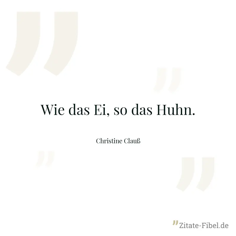 Wie das Ei, so das Huhn. - Christine Clauß