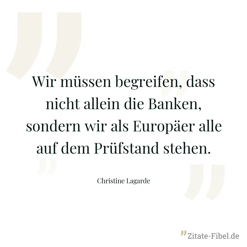 Wir müssen begreifen, dass nicht allein die Banken, sondern wir als Europäer alle auf dem Prüfstand stehen. - Christine Lagarde