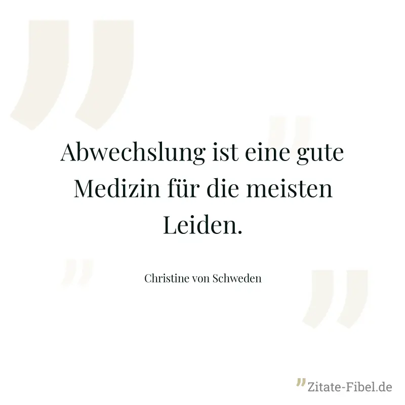 Abwechslung ist eine gute Medizin für die meisten Leiden. - Christine von Schweden