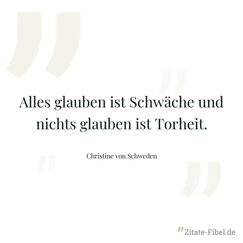 Alles glauben ist Schwäche und nichts glauben ist Torheit. - Christine von Schweden