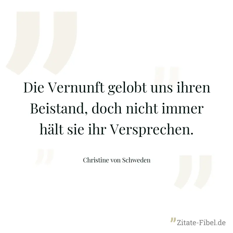 Die Vernunft gelobt uns ihren Beistand, doch nicht immer hält sie ihr Versprechen. - Christine von Schweden