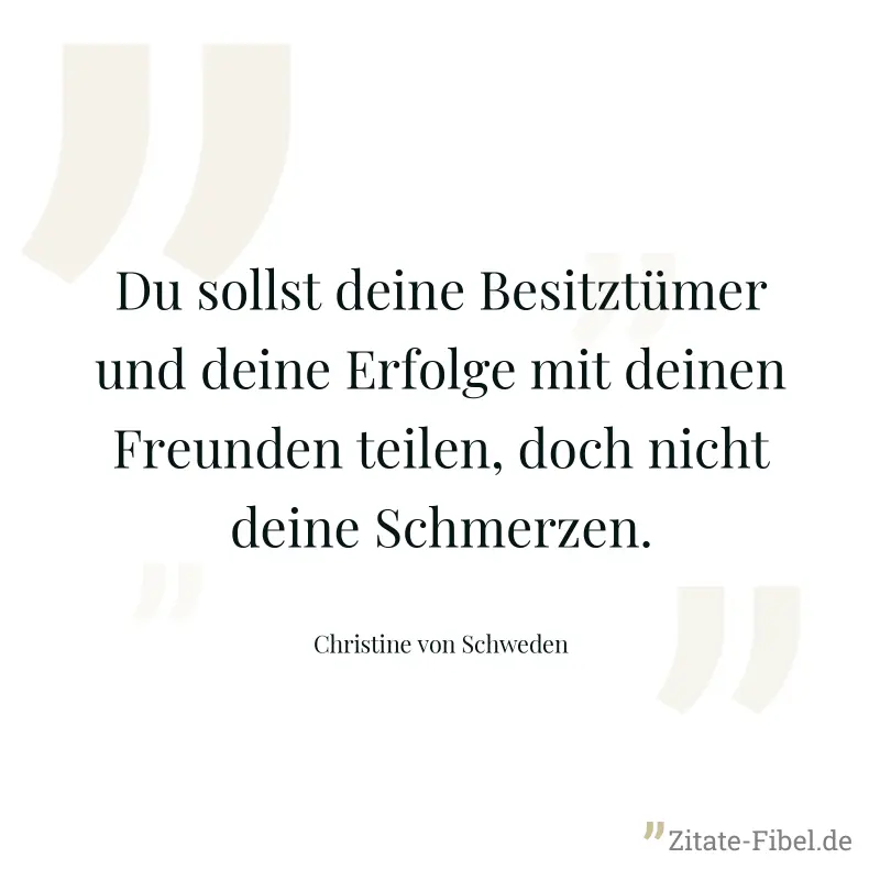 Du sollst deine Besitztümer und deine Erfolge mit deinen Freunden teilen, doch nicht deine Schmerzen. - Christine von Schweden
