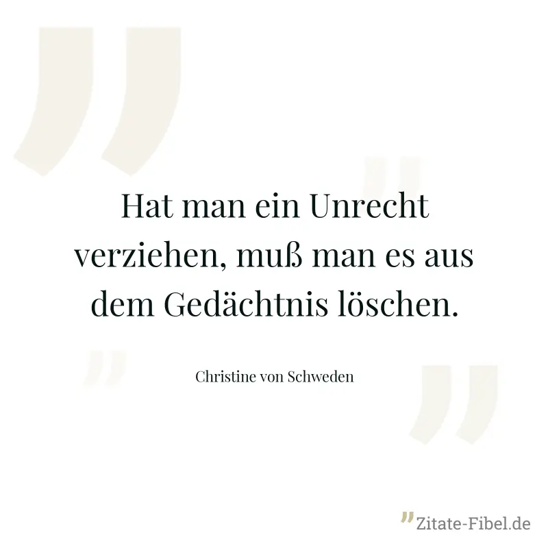Hat man ein Unrecht verziehen, muß man es aus dem Gedächtnis löschen. - Christine von Schweden