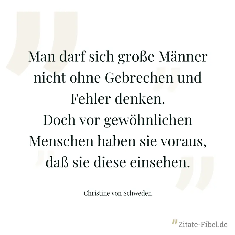 Man darf sich große Männer nicht ohne Gebrechen und Fehler denken. Doch vor gewöhnlichen Menschen haben sie voraus, daß sie diese einsehen. - Christine von Schweden