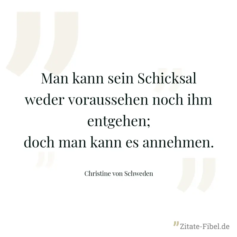Man kann sein Schicksal weder voraussehen noch ihm entgehen; doch man kann es annehmen. - Christine von Schweden