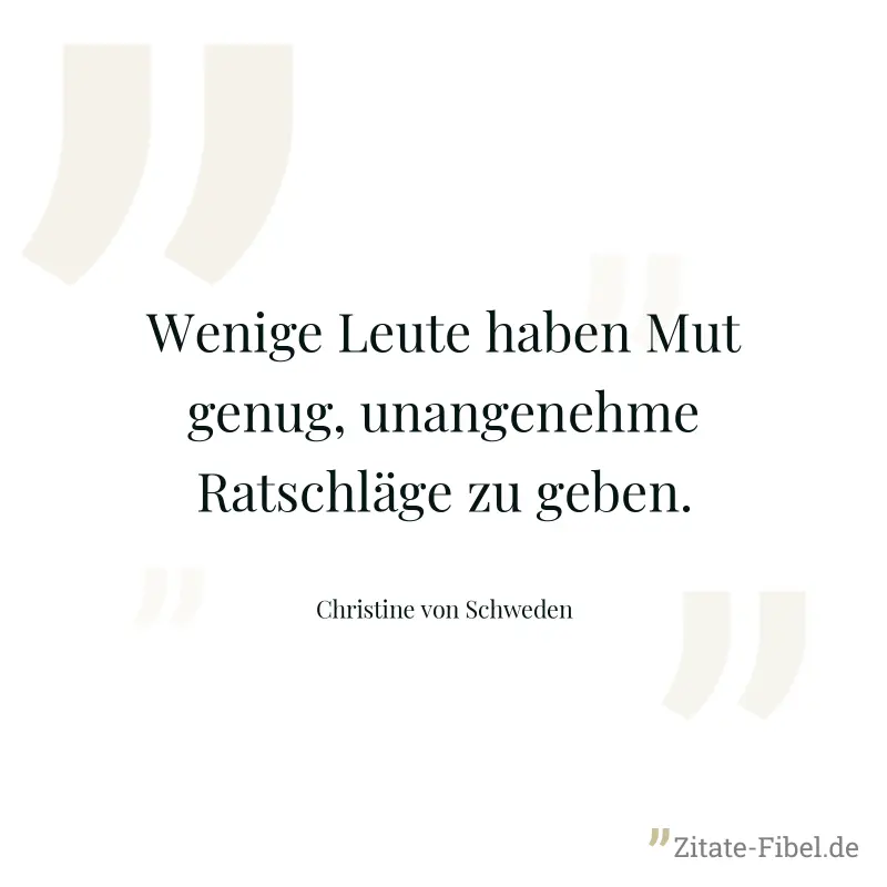 Wenige Leute haben Mut genug, unangenehme Ratschläge zu geben. - Christine von Schweden