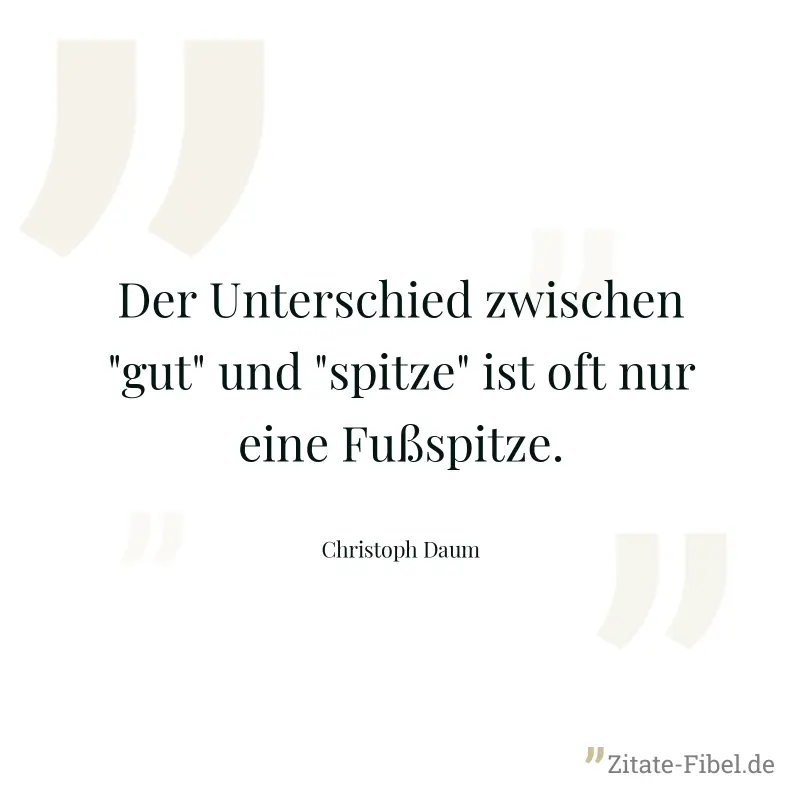 Der Unterschied zwischen "gut" und "spitze" ist oft nur eine Fußspitze. - Christoph Daum