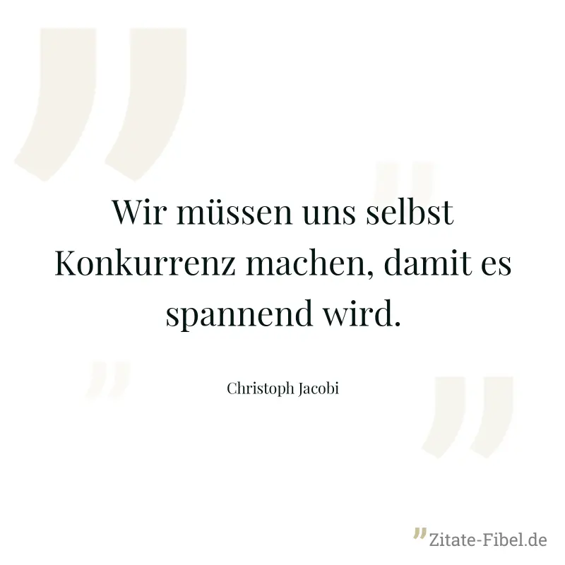 Wir müssen uns selbst Konkurrenz machen, damit es spannend wird. - Christoph Jacobi