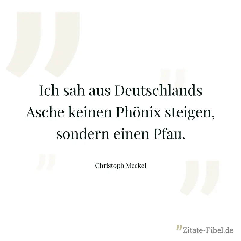 Ich sah aus Deutschlands Asche keinen Phönix steigen, sondern einen Pfau. - Christoph Meckel