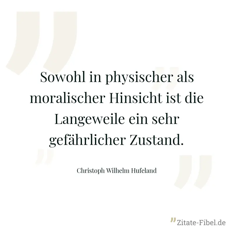 Sowohl in physischer als moralischer Hinsicht ist die Langeweile ein sehr gefährlicher Zustand. - Christoph Wilhelm Hufeland