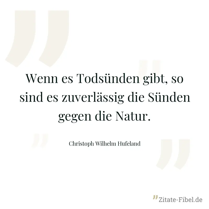 Wenn es Todsünden gibt, so sind es zuverlässig die Sünden gegen die Natur. - Christoph Wilhelm Hufeland