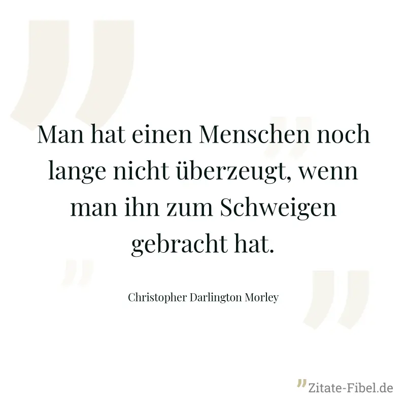 Man hat einen Menschen noch lange nicht überzeugt, wenn man ihn zum Schweigen gebracht hat. - Christopher Darlington Morley