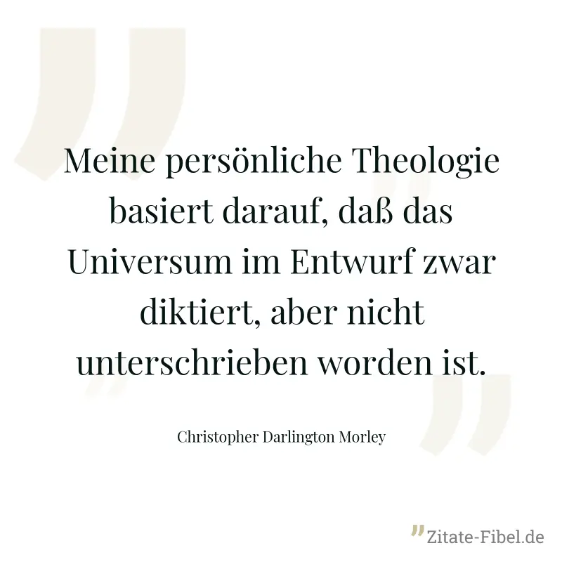 Meine persönliche Theologie basiert darauf, daß das Universum im Entwurf zwar diktiert, aber nicht unterschrieben worden ist. - Christopher Darlington Morley