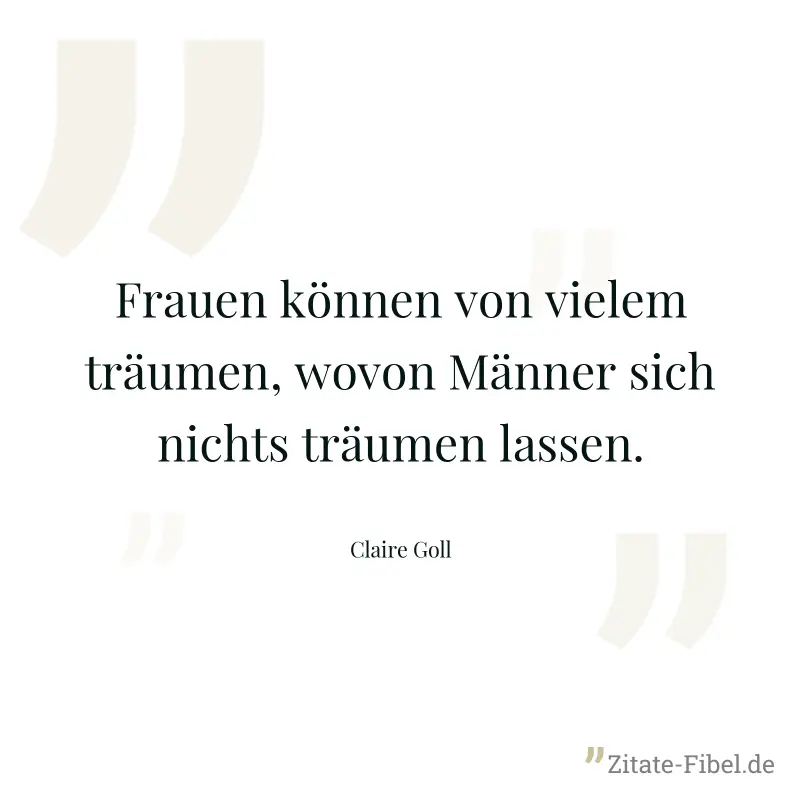 Frauen können von vielem träumen, wovon Männer sich nichts träumen lassen. - Claire Goll