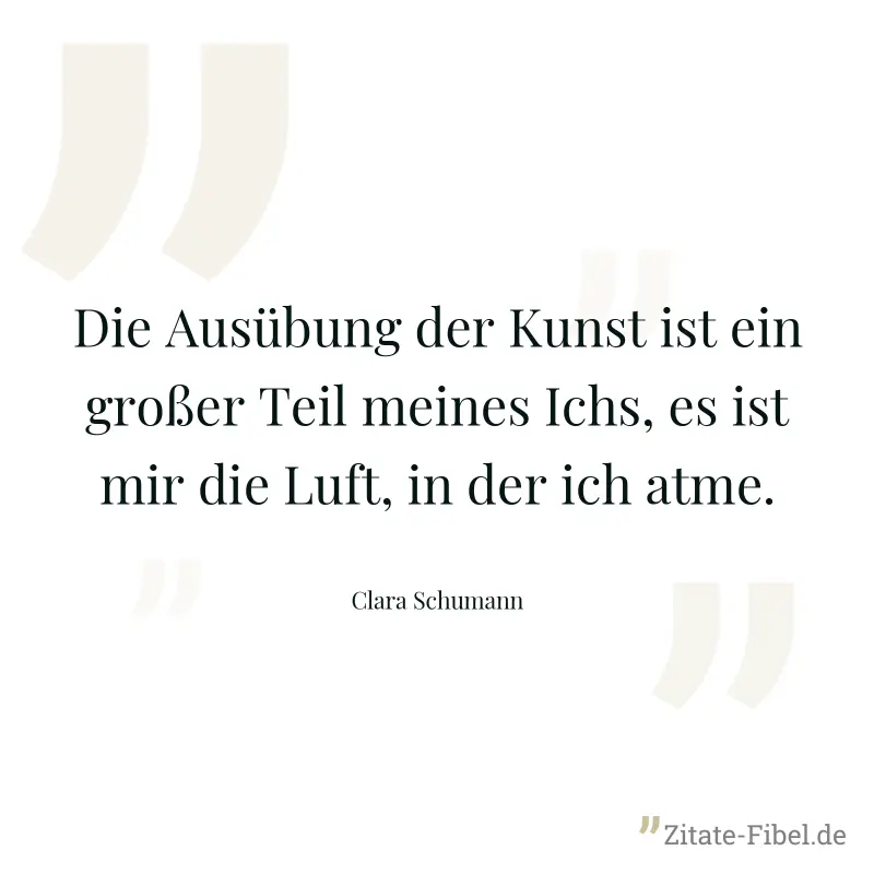 Die Ausübung der Kunst ist ein großer Teil meines Ichs, es ist mir die Luft, in der ich atme. - Clara Schumann